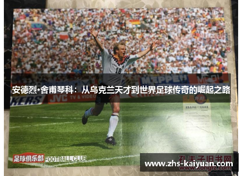 安德烈·舍甫琴科：从乌克兰天才到世界足球传奇的崛起之路