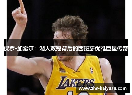 保罗·加索尔：湖人双冠背后的西班牙优雅巨星传奇