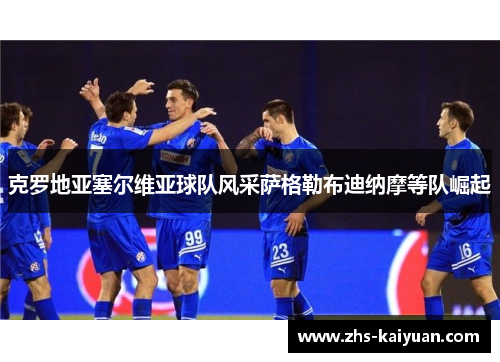克罗地亚塞尔维亚球队风采萨格勒布迪纳摩等队崛起