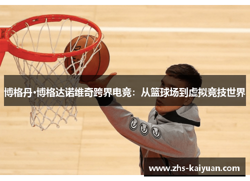 博格丹·博格达诺维奇跨界电竞：从篮球场到虚拟竞技世界